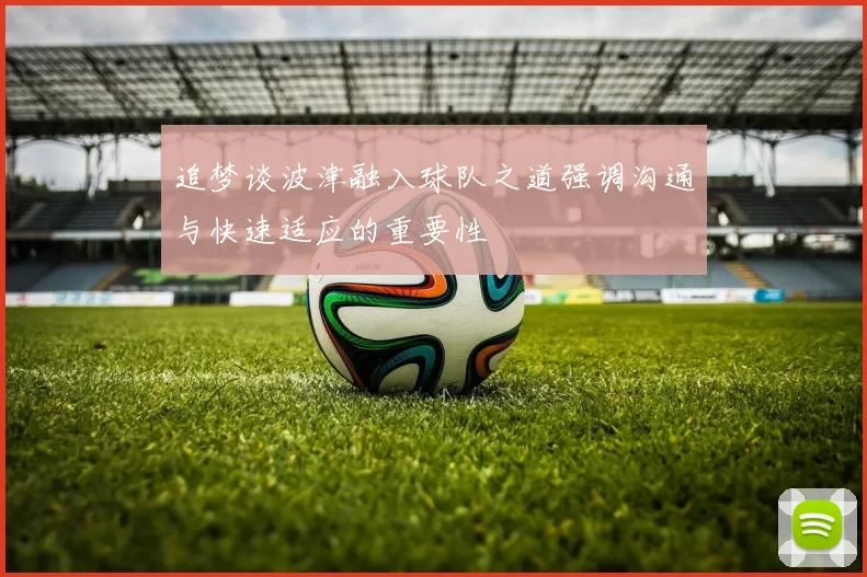 追梦谈波津融入球队之道强调沟通与快速适应的重要性