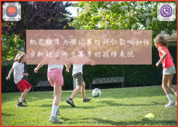 凯恩缺席九场比赛对拜仁影响如何分析过去两个赛季的战绩表现