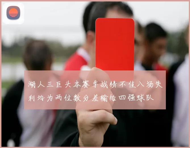 湖人三巨头本赛季战绩不佳八场失利均为两位数分差输给四强球队