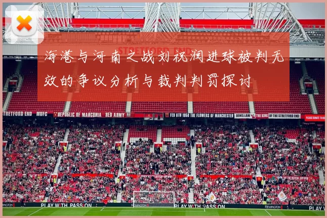 海港与河南之战刘祝润进球被判无效的争议分析与裁判判罚探讨