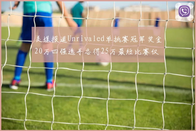 美媒报道Unrivaled单挑赛冠军奖金20万四强选手各得25万最短比赛仅15分钟结束