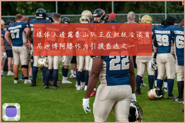 媒体人透露泰山队正在积极洽谈肯尼迪博阿滕作为引援首选之一
