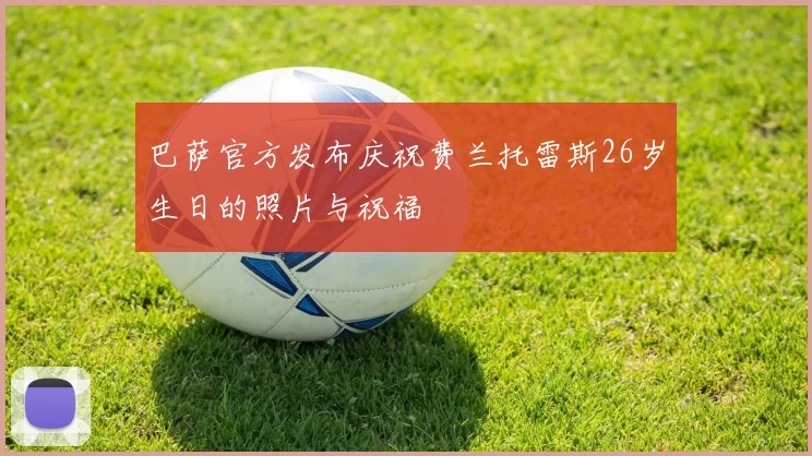 巴萨官方发布庆祝费兰托雷斯26岁生日的照片与祝福