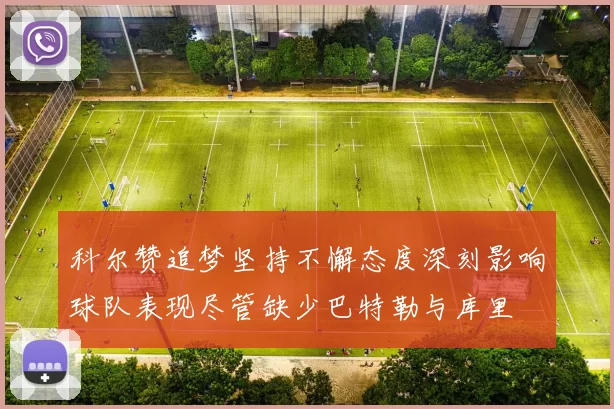 科尔赞追梦坚持不懈态度深刻影响球队表现尽管缺少巴特勒与库里